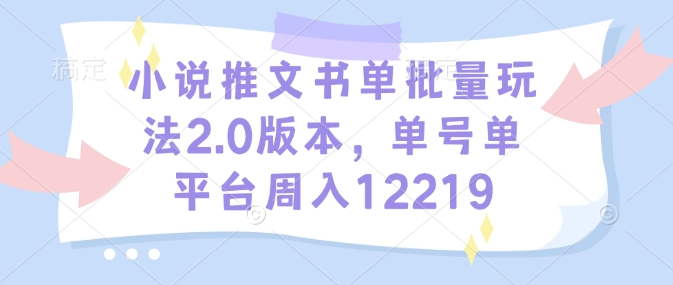小说推文书单批量玩法2.0版本，单号单平台周入12219-悟空云赚AI
