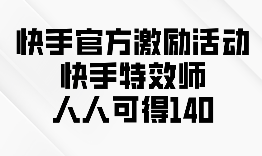 快手官方激励活动-快手特效师，人人可得140-悟空云赚AI