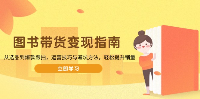 图书带货变现指南，从选品到爆款跟拍，运营技巧与避坑方法，轻松提升销量-悟空云赚AI