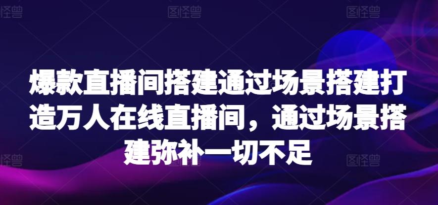 爆款直播间搭建通过场景搭建打造万人在线直播间，通过场景搭建弥补一切不足-悟空云赚AI