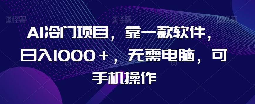 AI冷门项目，靠一款软件，日入1000＋，无需电脑，可手机操作【揭秘】-悟空云赚AI