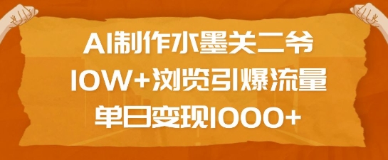 AI制作水墨关二爷，10W+浏览引爆流量，单日变现1k-悟空云赚AI