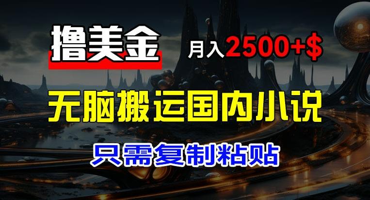 最新撸美金项目，搬运国内小说爽文，只需复制粘贴，稿费月入2500+美金，新手也能快速上手【揭秘】-悟空云赚AI