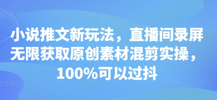 小说推文新玩法，直播间录屏无限获取原创素材混剪实操，100%可以过抖-悟空云赚AI