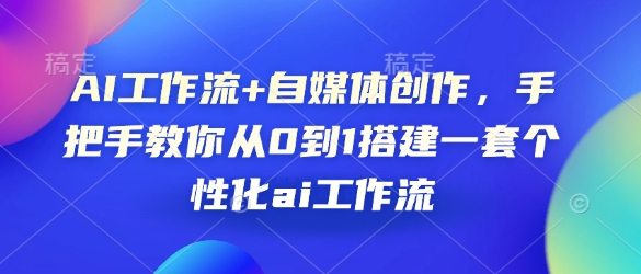 AI工作流+自媒体创作，手把手教你从0到1搭建一套个性化ai工作流-悟空云赚AI