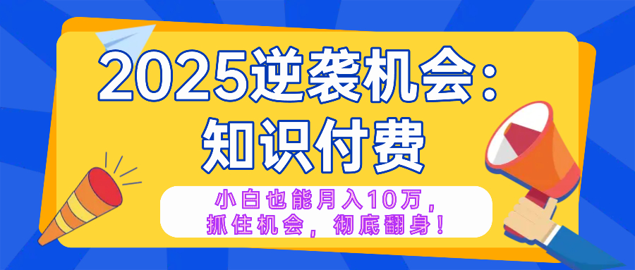 2025逆袭项目——知识付费，小白也能月入10万年入百万，抓住机会彻底翻…-悟空云赚AI