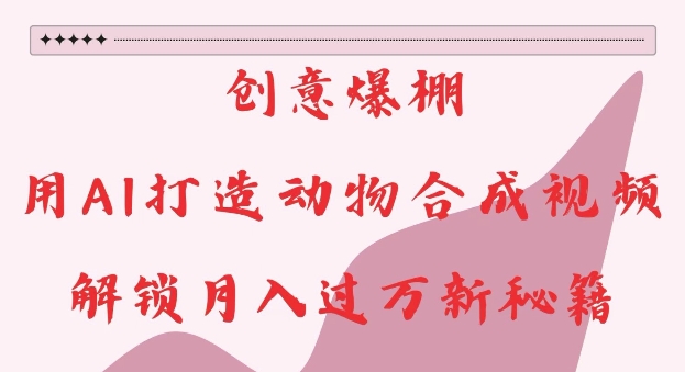创意爆棚，用AI打造动物合成视频，解锁月入过W新秘籍【揭秘】-悟空云赚AI