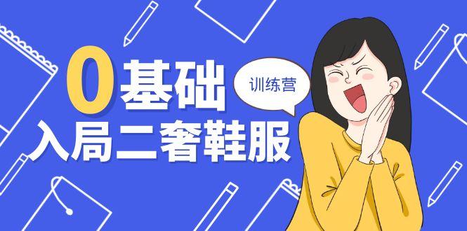 0基础入局-二奢 鞋服训练营，十二年 奢侈品 创业导师分享(20节课-悟空云赚AI