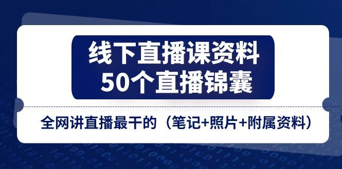 线下直播课资料、50个-直播锦囊，全网讲直播最干的(笔记+照片+附属资料-悟空云赚AI