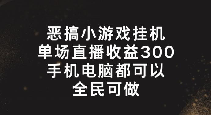 恶搞小游戏挂机，单场直播300+，全民可操作【揭秘】-悟空云赚AI