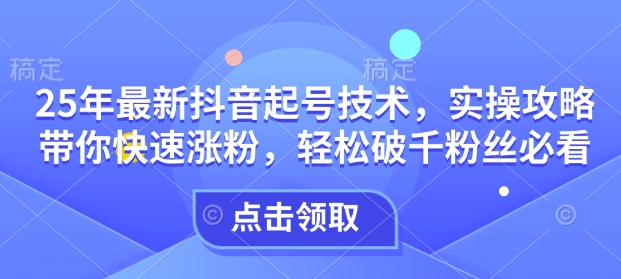 25年最新抖音起号技术，实操攻略带你快速涨粉，轻松破千粉丝必看-悟空云赚AI