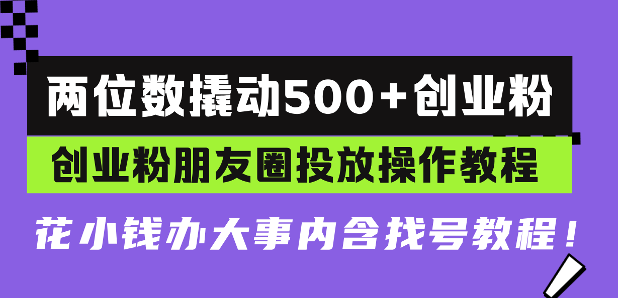 两位数撬动500+创业粉，创业粉朋友圈投放操作教程，花小钱办大事内含找…-悟空云赚AI