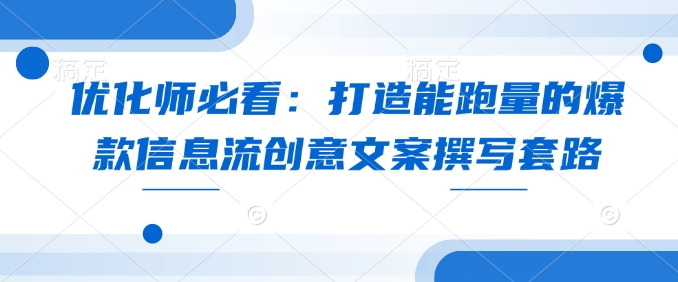 优化师必看：打造能跑量的爆款信息流创意文案撰写套路-悟空云赚AI