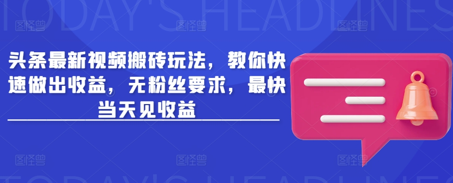 头条最新视频搬砖玩法，教你快速做出收益，无粉丝要求，最快当天见收益-悟空云赚AI