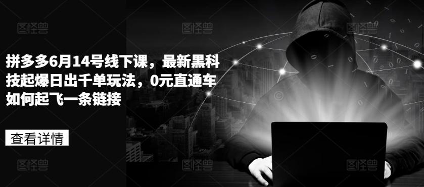 拼多多6月14号线下课，最新黑科技起爆日出千单玩法，0元直通车如何起飞一条链接-悟空云赚AI