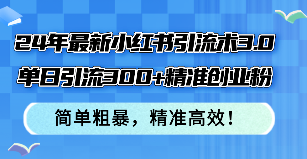 24年最新小红书引流术3.0，单日引流300+精准创业粉，简单粗暴，精准高效！-悟空云赚AI