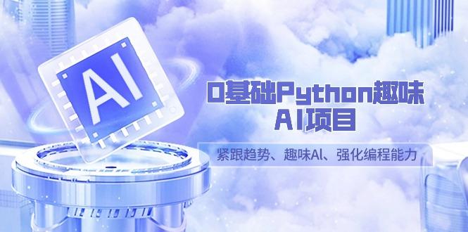0基础Python趣味-AI项目，紧跟趋势、趣味Al、强化编程能力(13节课)-悟空云赚AI