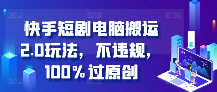 快手短剧电脑搬运2.0玩法，不违规，100%过原创-悟空云赚AI