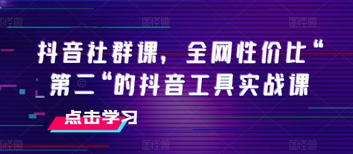 抖音社群课，全网性价比“第二“的抖音工具实战课-悟空云赚AI