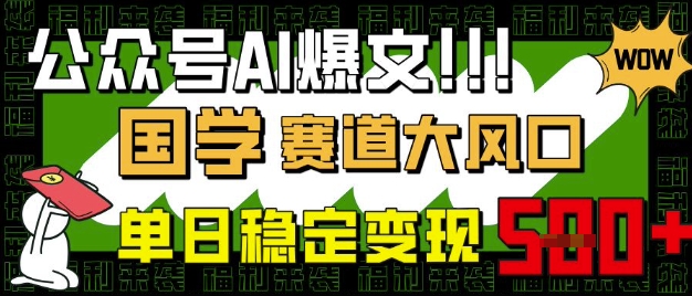 公众号AI爆文，国学赛道大风口，小白轻松上手，单日稳定变现5张-悟空云赚AI
