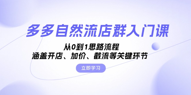 多多自然流店群入门课，从0到1思路流程，涵盖开店、加价、截流等关键环节-悟空云赚AI
