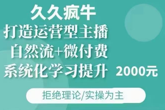 久久疯牛·自然流+微付费(12月23更新)打造运营型主播，包11月+12月-悟空云赚AI