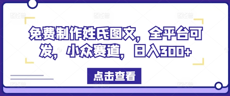 免费制作姓氏图文，全平台可发，小众赛道，日入300+【揭秘】-悟空云赚AI