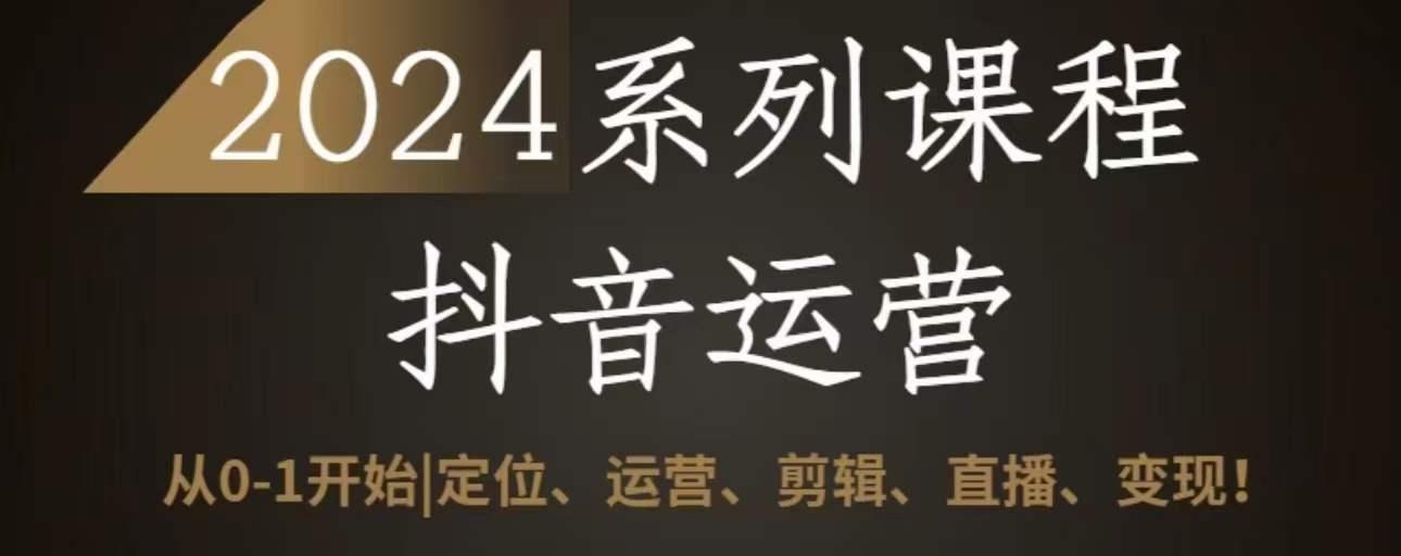2024抖音运营全套系列课程，从0-1开始，定位、运营、剪辑、直播、变现-悟空云赚AI