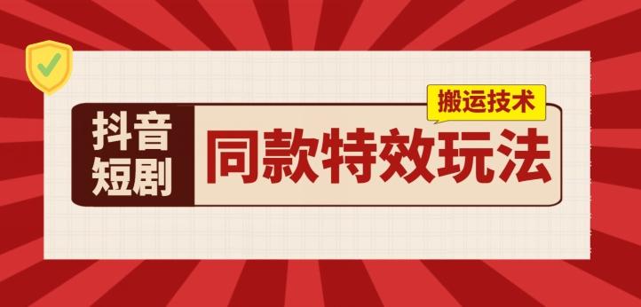 抖音短剧同款特效搬运技术，实测一天千元收益-悟空云赚AI