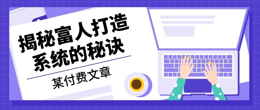 某付费文章：《揭秘富人打造系统的秘诀》-悟空云赚AI