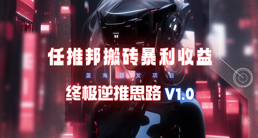 (9566期)【限时蓝海】任推邦搬砖暴利吃收益_终极逆推思路V1.0-悟空云赚AI