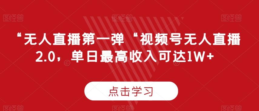 “无人直播第一弹“视频号无人直播2.0，单日最高收入可达1W+【揭秘】-悟空云赚AI