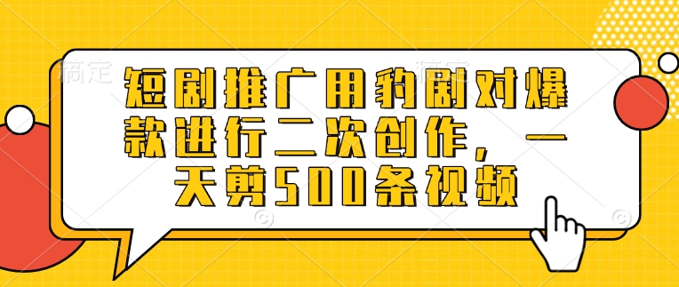 短剧推广用豹剧对爆款进行二次创作，一天剪500条视频-悟空云赚AI