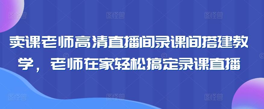 卖课老师高清直播间录课间搭建教学，老师在家轻松搞定录课直播-悟空云赚AI