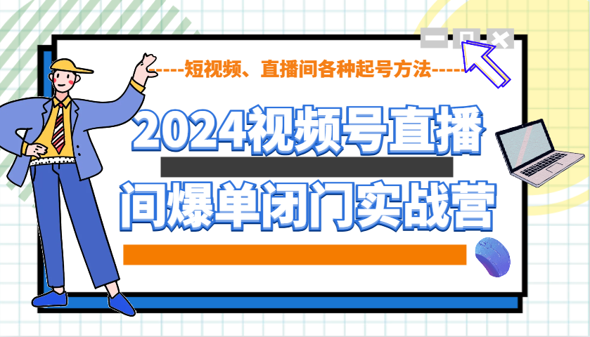 2024视频号直播间爆单闭门实战营，教你如何做视频号，短视频、直播间各种起号方法-悟空云赚AI