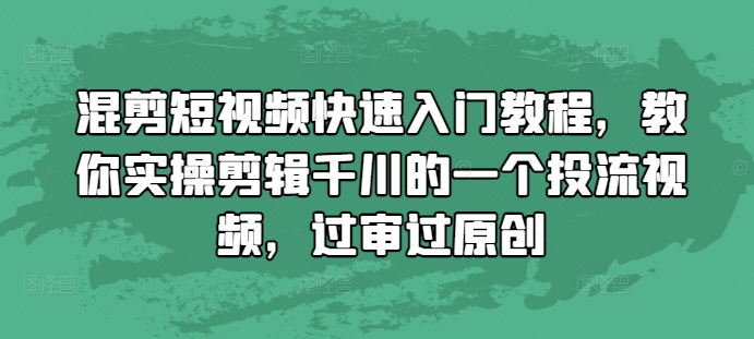 混剪短视频快速入门教程，教你实操剪辑千川的一个投流视频，过审过原创-悟空云赚AI