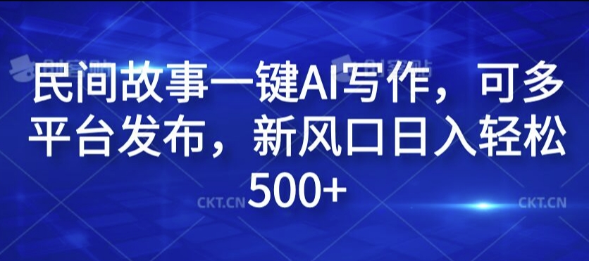 民间故事一键AI写作，可多平台发布，新风口日入轻松500+【揭秘】-悟空云赚AI