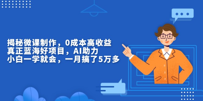 揭秘微课制作，0成本高收益，真正蓝海好项目，AI助力，小白一学就会，…-悟空云赚AI