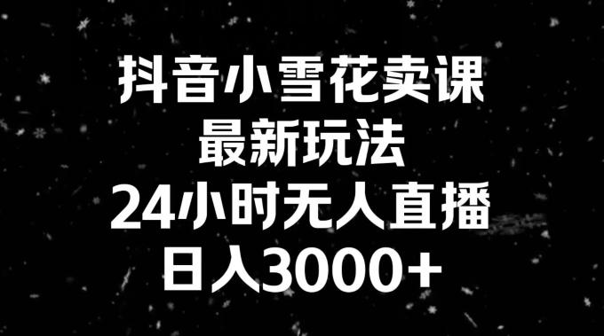 抖音小雪花卖课，24小时无人直播，日入3000+，小白也能轻松操作-悟空云赚AI