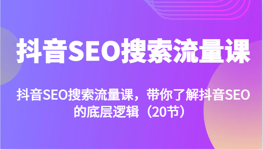 抖音SEO搜索流量课，带你了解抖音SEO的底层逻辑(20节)-悟空云赚AI