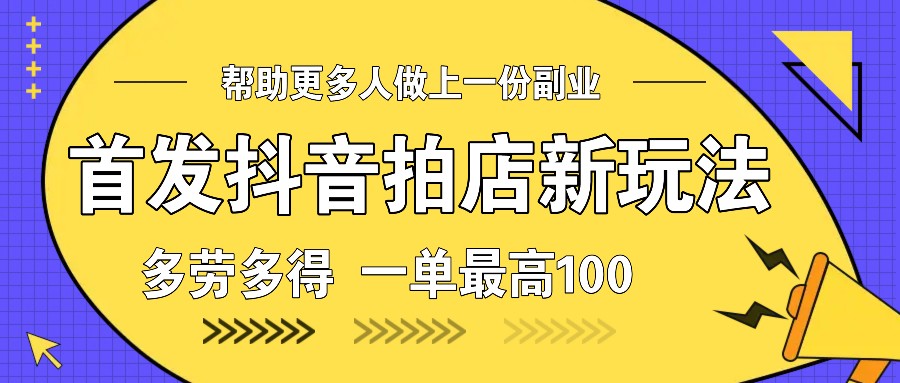 首发抖音拍店新玩法，多劳多得 一单最高100-悟空云赚AI