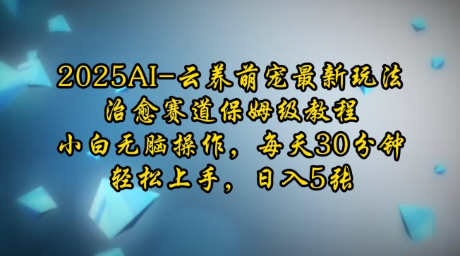 2025AI云养萌宠最新玩法，治愈赛道保姆级教程，小白无脑操作，每天30分钟，轻松上手，日入5张-悟空云赚AI