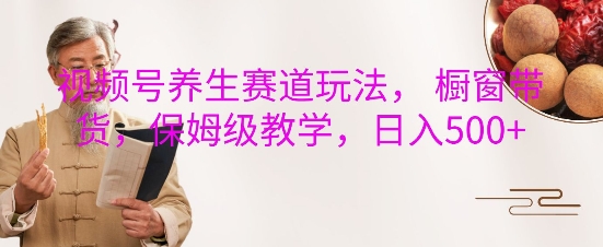 视频号养生赛道玩法， 橱窗带货，保姆级教学，日入5张-悟空云赚AI
