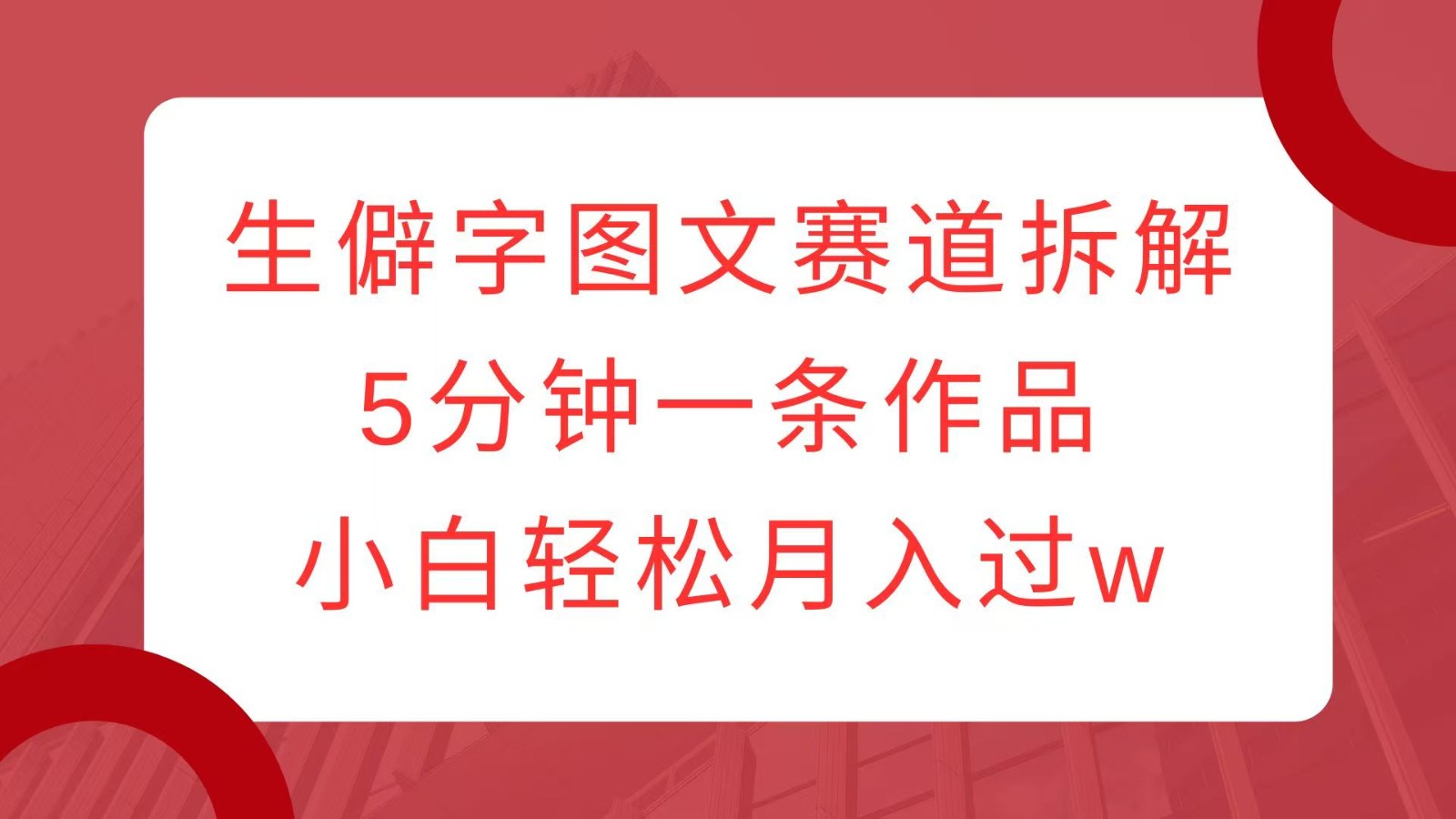 生僻字图文赛道拆解，5分钟一条作品，小白轻松月入过w-悟空云赚AI