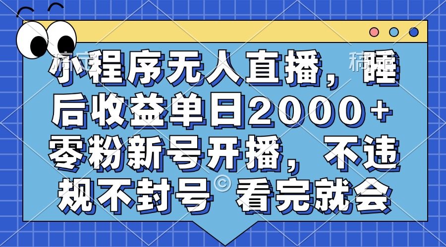 小程序无人直播，睡后收益单日2000+ 零粉新号开播，不违规不封号 看完就会-悟空云赚AI