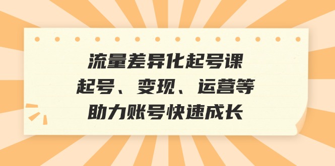 流量差异化起号课：起号、变现、运营等，助力账号快速成长-悟空云赚AI