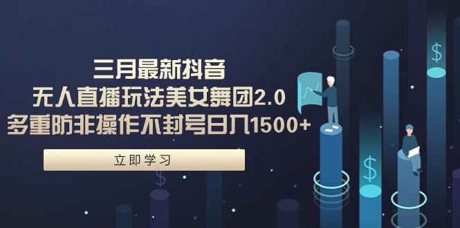 (9458期)三月最新抖音无人直播玩法美女舞团2.0，多重防非操作不封号日入1500+ 小…-悟空云赚AI