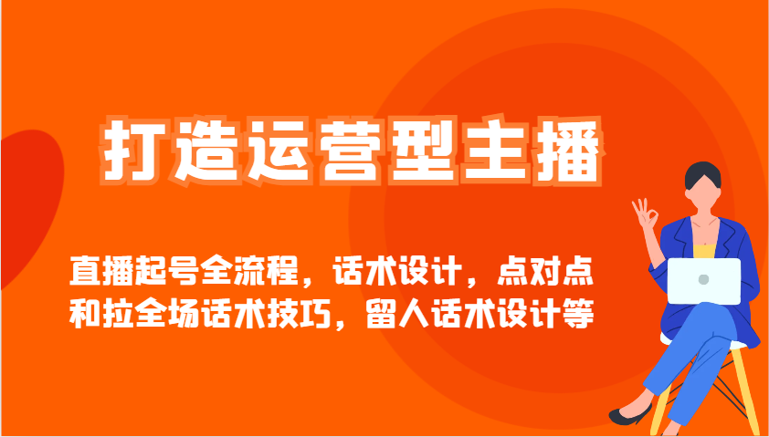 打造运营型主播直播起号全流程，话术设计，点对点和拉全场话术技巧，留人话术设计等-悟空云赚AI