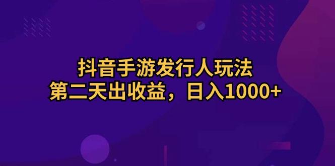 抖音手游发行人玩法，第二天出收益，日入1000+-悟空云赚AI