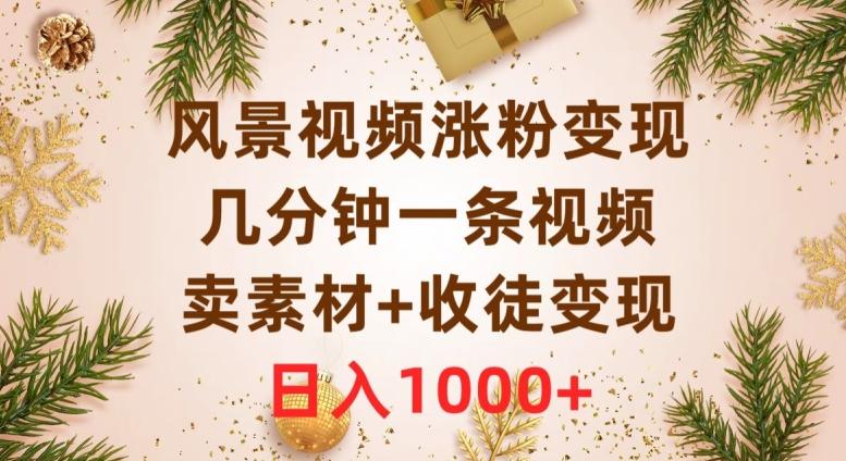 风景视频涨粉变现，几分钟一条视频，卖素材+收徒变现，日入1000+-悟空云赚AI